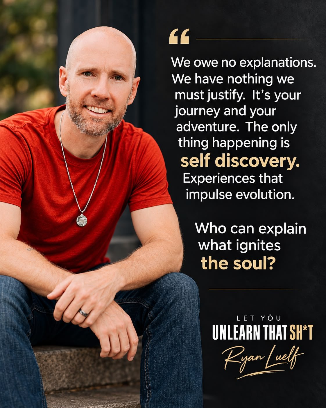 Ryan Luelf sitting on steps in a red shirt, smiling. Beside him: We owe no explanations. We have nothing we must justify. It’s your journey and your adventure. The only thing happening is self discovery. Experiences that impulse evolution. Who can explain what ignites the soul?